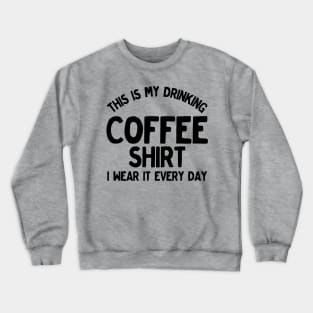 Funny This Is My Drinking Coffee Shirt I Wear It Every Day Crewneck Sweatshirt